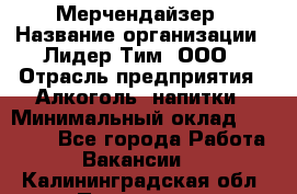 Мерчендайзер › Название организации ­ Лидер Тим, ООО › Отрасль предприятия ­ Алкоголь, напитки › Минимальный оклад ­ 20 000 - Все города Работа » Вакансии   . Калининградская обл.,Приморск г.